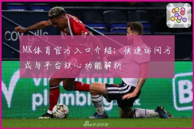MK体育官方入口介绍：快速访问方式与平台核心功能解析