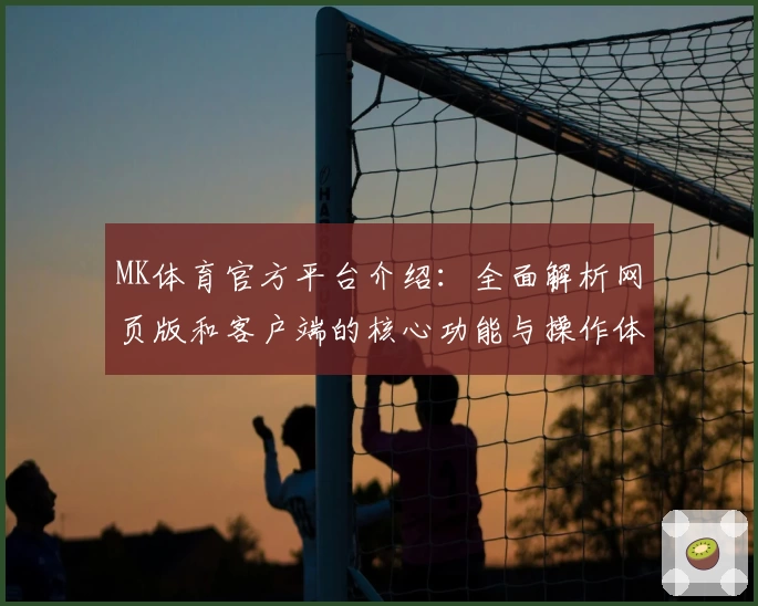 MK体育官方平台介绍：全面解析网页版和客户端的核心功能与操作体验