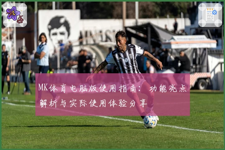 MK体育电脑版使用指南：功能亮点解析与实际使用体验分享