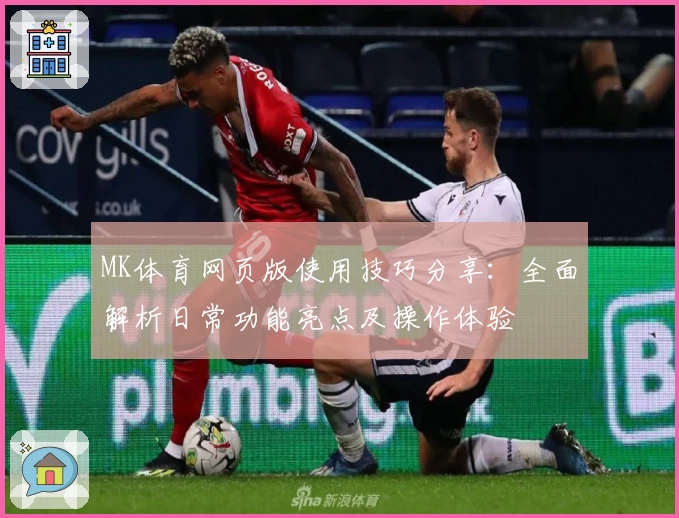 MK体育网页版使用技巧分享：全面解析日常功能亮点及操作体验