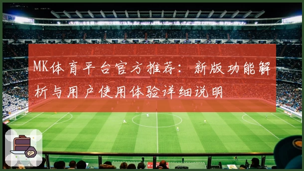 MK体育平台官方推荐：新版功能解析与用户使用体验详细说明