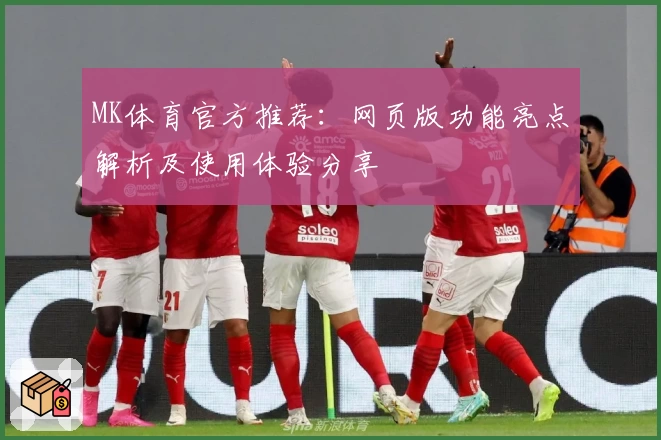 MK体育官方推荐：网页版功能亮点解析及使用体验分享
