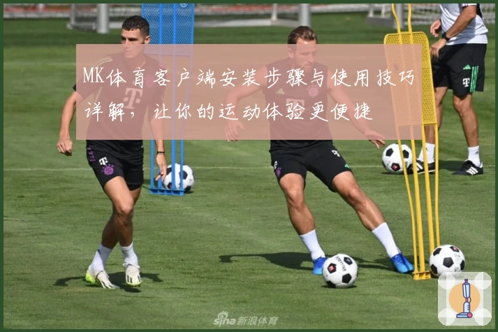 MK体育客户端安装步骤与使用技巧详解，让你的运动体验更便捷