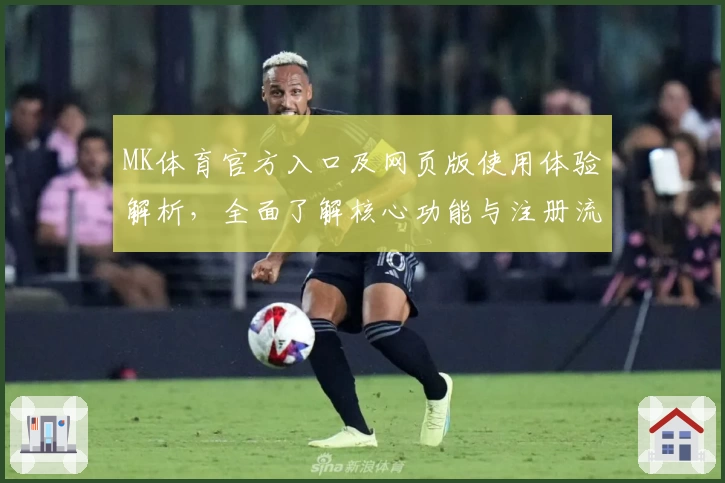 MK体育官方入口及网页版使用体验解析，全面了解核心功能与注册流程说明