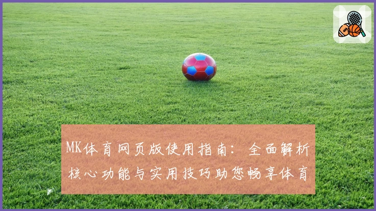 MK体育网页版使用指南：全面解析核心功能与实用技巧助您畅享体育体验