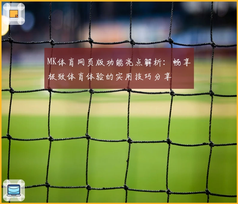 MK体育网页版功能亮点解析：畅享极致体育体验的实用技巧分享