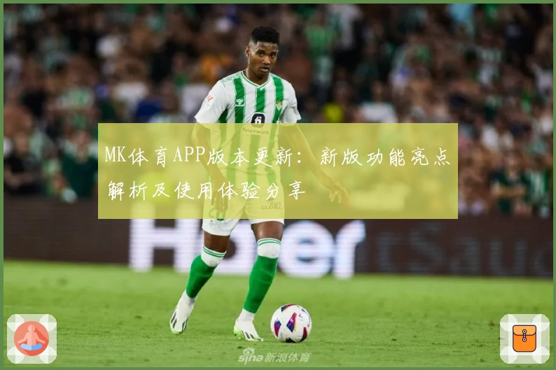 MK体育APP版本更新：新版功能亮点解析及使用体验分享