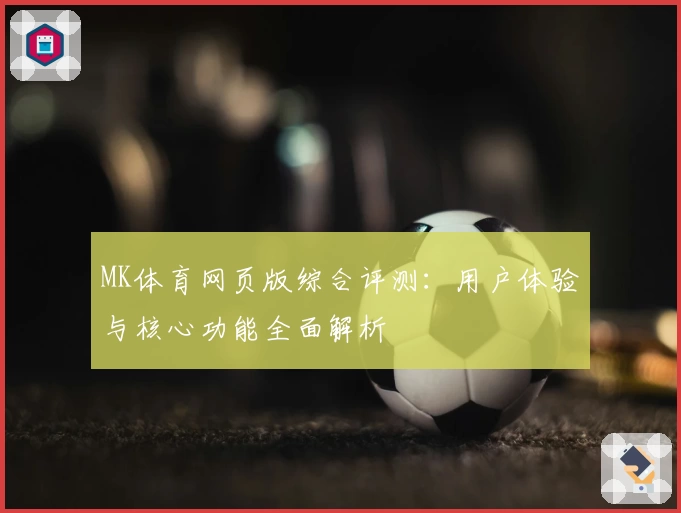 MK体育网页版综合评测：用户体验与核心功能全面解析