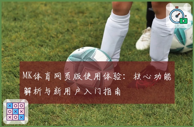 MK体育网页版使用体验：核心功能解析与新用户入门指南