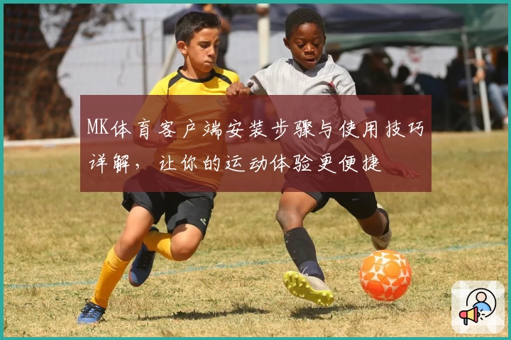 MK体育客户端安装步骤与使用技巧详解，让你的运动体验更便捷