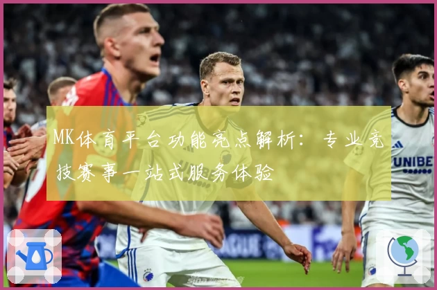 MK体育平台功能亮点解析：专业竞技赛事一站式服务体验