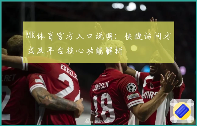 MK体育官方入口说明：快捷访问方式及平台核心功能解析