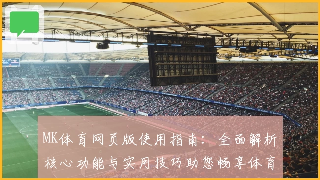 MK体育网页版使用指南：全面解析核心功能与实用技巧助您畅享体育体验